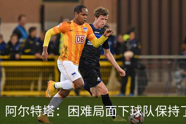 阿尔特塔：困难局面下球队保持了镇定